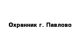 Охранник г. Павлово